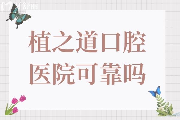植之道口腔醫(yī)院可靠嗎?靠譜,排?？谡?guī)口碑好的牙科醫(yī)院前五