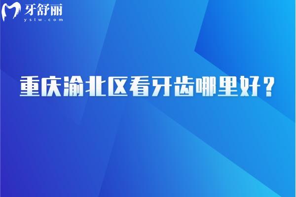 重慶渝北區(qū)看牙齒哪里好？團圓/億佰/臻時代/中新美爾等都值得信賴