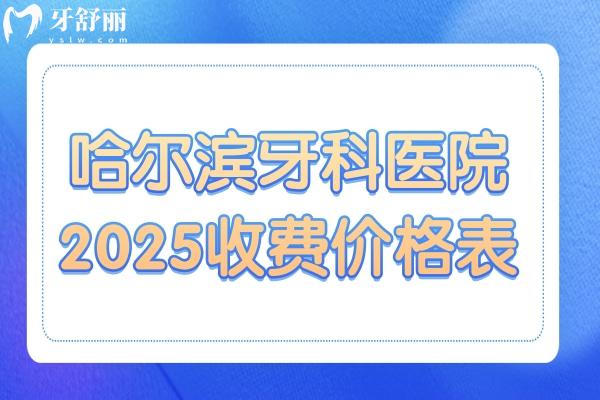 哈爾濱牙科醫(yī)院2025收費(fèi)價格表新發(fā)布：種植牙2580元起、鑲牙500元起、補(bǔ)牙128元起