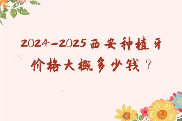 2024-2025西安種植牙價(jià)格大概多少錢(qián)？國(guó)產(chǎn)2850+進(jìn)口3200+等