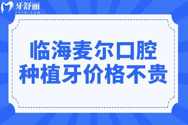 2025年臨海麥爾口腔種植牙價(jià)格不貴，一顆1680元起、半口2萬起、全口4萬起