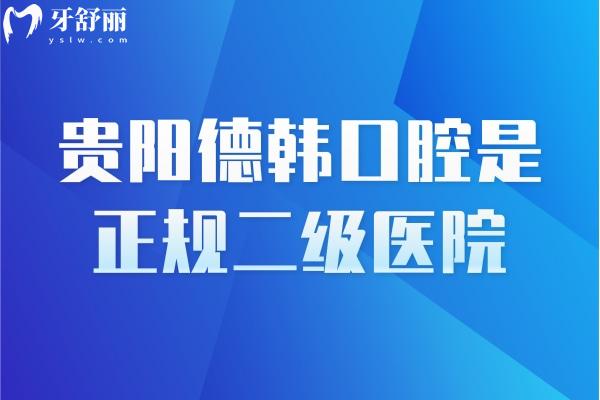 貴陽(yáng)德韓口腔是正規(guī)二級(jí)醫(yī)院，醫(yī)生靠譜資質(zhì)靠譜技術(shù)靠譜附上口碑