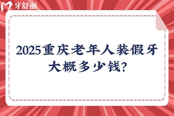 2025重慶老年人裝假牙大概多少錢？幾千到1w價格不一 附重慶不錯的口腔醫(yī)院