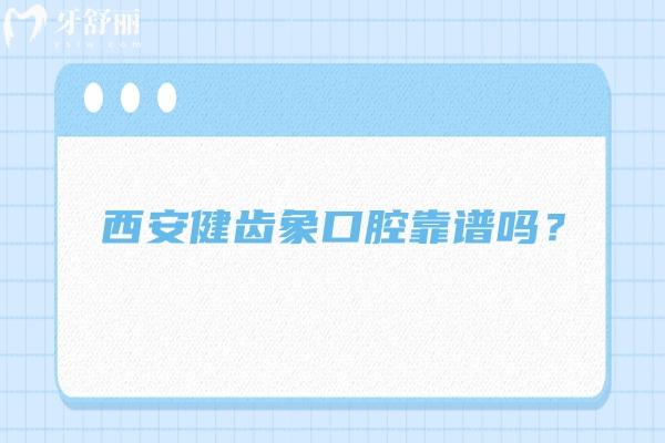 西安健齒象口腔靠譜嗎？多家門店，技術(shù)、服務(wù)、口碑、收費都挺靠譜