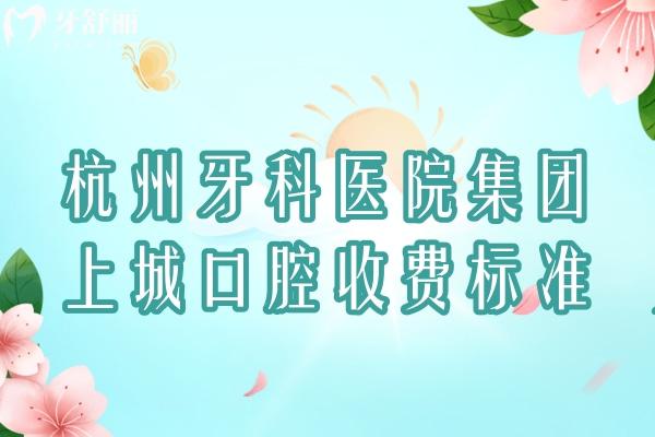 杭州牙科醫(yī)院集團上城口腔收費標(biāo)準(zhǔn)