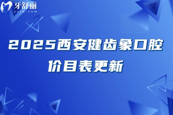 2025西安健齒象口腔價(jià)目表更新：烤瓷牙480+全瓷牙1150+種牙2380+附口碑與醫(yī)生介紹