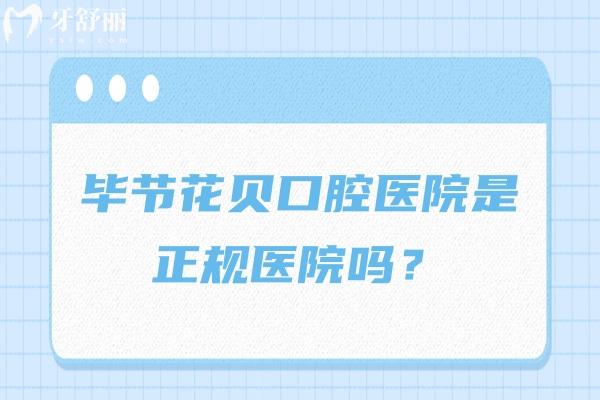 畢節(jié)花貝口腔醫(yī)院是正規(guī)醫(yī)院嗎？是的，收費/醫(yī)生/技術(shù)都值得信賴