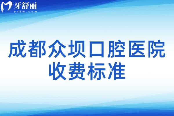 成都眾壩口腔醫(yī)院收費(fèi)標(biāo)準(zhǔn)
