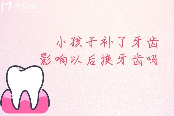 小孩子補(bǔ)了牙齒影響以后換牙齒嗎