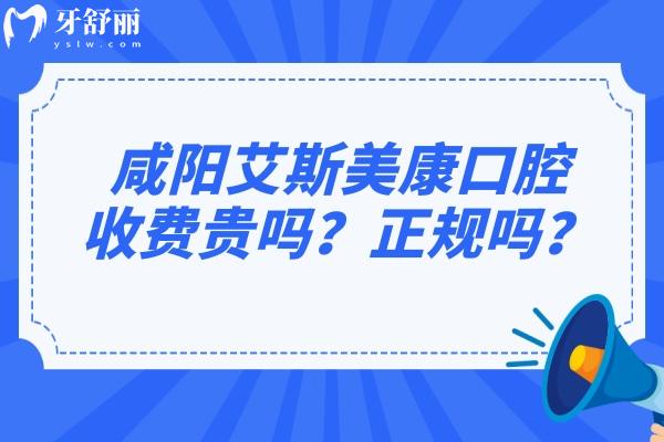 咸陽艾斯美康口腔收費貴嗎？正規(guī)嗎？.jpg