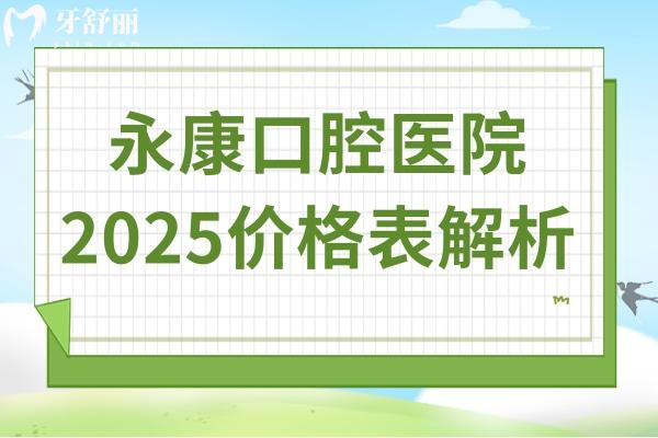 永康口腔醫(yī)院2025價(jià)格表解析:種植牙1980元起/正畸5980元起/洗牙69元起