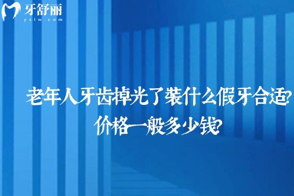 老年人牙齒掉光了裝什么假牙合適?價格一般多少錢？