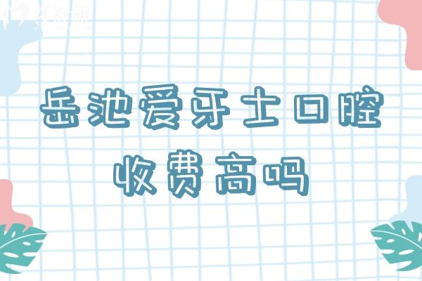 岳池愛牙士口腔收費(fèi)高嗎