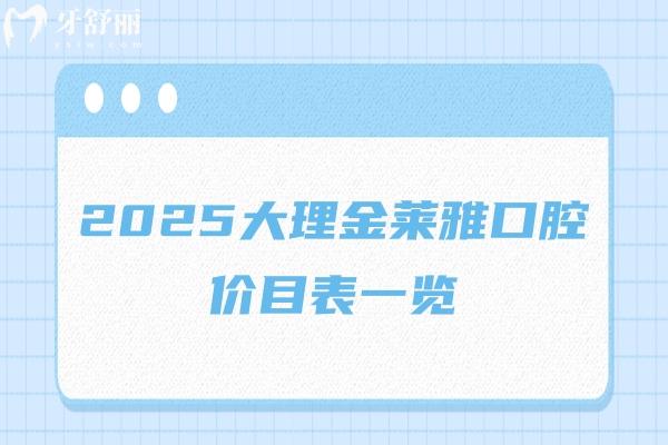 2025大理金萊雅口腔價(jià)目表一覽，種牙/矯正/補(bǔ)牙/拔牙/潔牙等價(jià)格都有