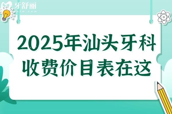 2025年汕頭牙科收費(fèi)價(jià)目表在這！內(nèi)含種牙