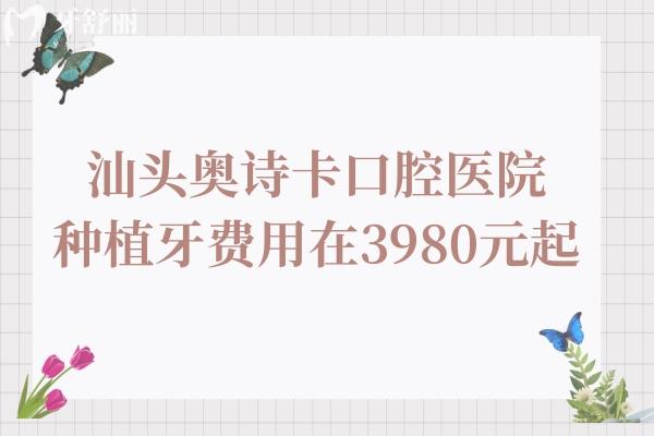 2025年汕頭奧詩卡口腔種植牙費用在3980元起,技術(shù)嫻熟/醫(yī)生經(jīng)驗足