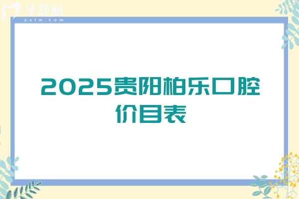 2025貴陽(yáng)柏樂口腔價(jià)目表，補(bǔ)牙/矯正/種植/拔牙/補(bǔ)牙價(jià)格齊全地址和醫(yī)生也附上啦