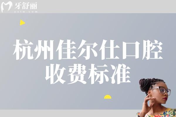 杭州佳爾仕口腔收費標準