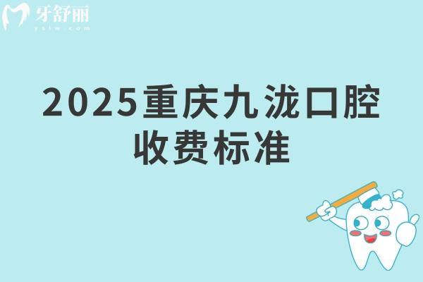2025重慶九瀧口腔收費標準：矯正6999+種牙3500+補牙228+拔牙285+等