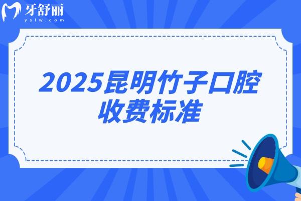 2025昆明竹子口腔收費(fèi)標(biāo)準(zhǔn)，價(jià)目表