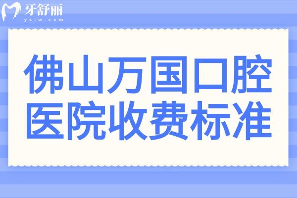 【佛山萬國(guó)口腔醫(yī)院收費(fèi)標(biāo)準(zhǔn)2025】佛山萬國(guó)口腔種植牙1480+金屬矯正3888+全瓷牙1600+