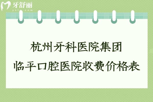杭州牙科醫(yī)院集團(tuán)臨平口腔醫(yī)院收費(fèi)價(jià)格表