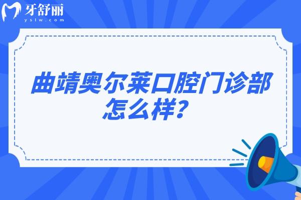 曲靖奧爾萊口腔門診部怎么樣？交通方便/收費合理/點擊查看口碑和地址