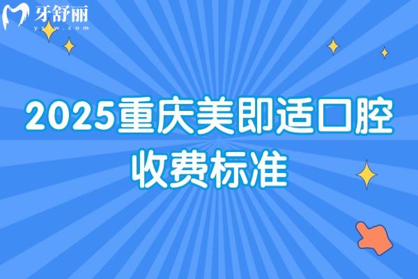 2025重慶美即適口腔收費(fèi)標(biāo)準(zhǔn)：種牙/矯正/根管/假牙/補(bǔ)牙/拔牙等價格很齊全
