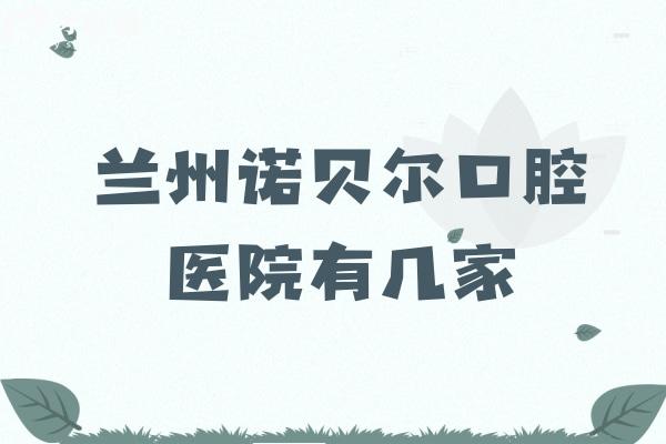 蘭州諾貝爾口腔醫(yī)院有幾家
