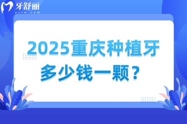 2025重慶種植牙多少錢一顆？種植牙價格+醫(yī)院介紹分享給你