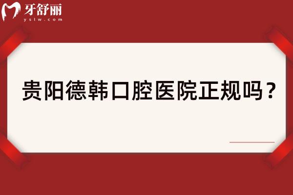 貴陽(yáng)德韓口腔醫(yī)院正規(guī)嗎？資質(zhì)正規(guī)/醫(yī)生正規(guī)/環(huán)境舒適等