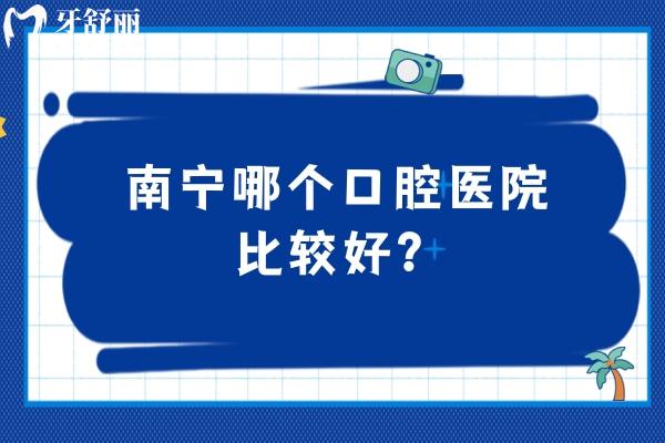 南寧哪個口腔醫(yī)院比較好？分享當(dāng)?shù)厝硕加X得不錯的五家牙科