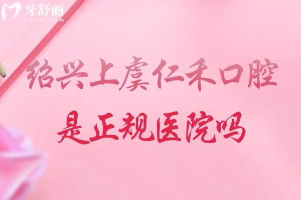 紹興上虞仁禾口腔是正規(guī)醫(yī)院嗎