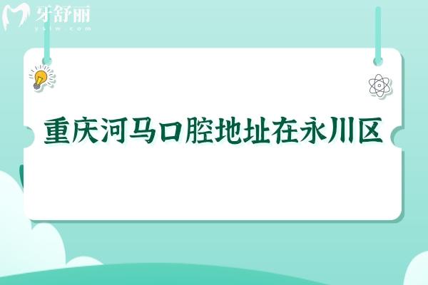 重慶河馬口腔地址在永川區(qū)，附近居民都說醫(yī)生靠譜負(fù)責(zé)/價格便宜