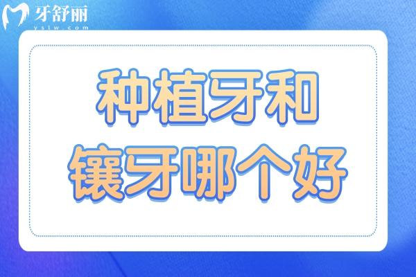牙齒脫落后，種植牙和鑲牙哪個(gè)好？別著急，看這里！