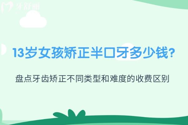13歲女孩矯正半口牙多少錢?盤點(diǎn)牙齒矯正不同類型和難度的收費(fèi)區(qū)別