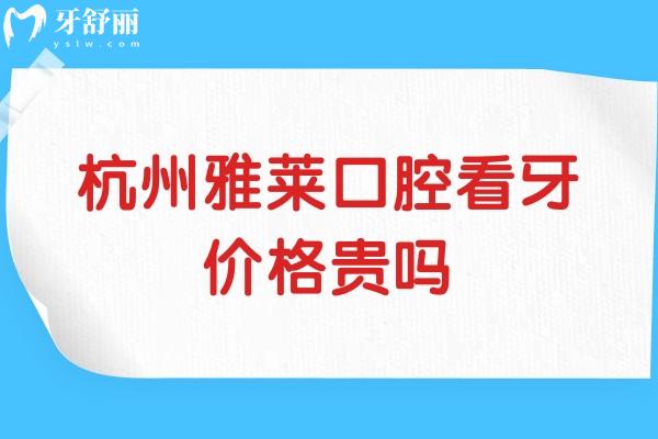 杭州雅萊口腔看牙價(jià)格貴嗎