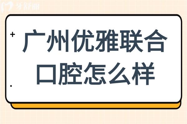 廣州優(yōu)雅聯(lián)合口腔怎么樣?正規(guī)連鎖機構(gòu)