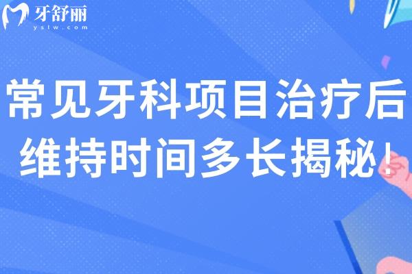 常見牙科項(xiàng)目治療后維持時(shí)間多長揭秘