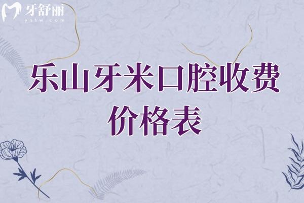 樂(lè)山牙米口腔收費(fèi)價(jià)格表