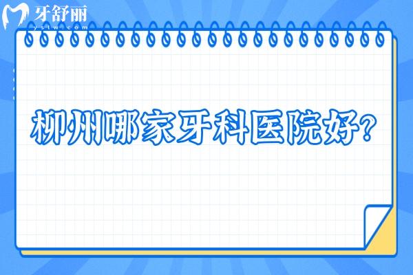 柳州哪家牙科醫(yī)院好？內含各區(qū)/縣的八家靠譜好牙科