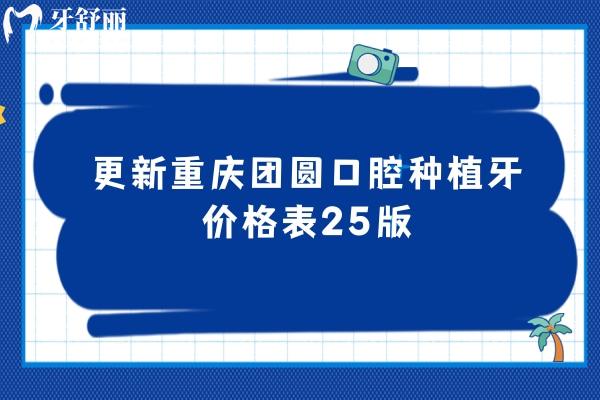 更新重慶團圓口腔種植牙價格表25版，單顆/半口/全口價格都有