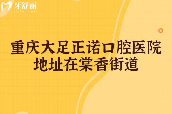 重慶大足正諾口腔醫(yī)院地址在棠香街道，地址/醫(yī)生/價格/口碑分享