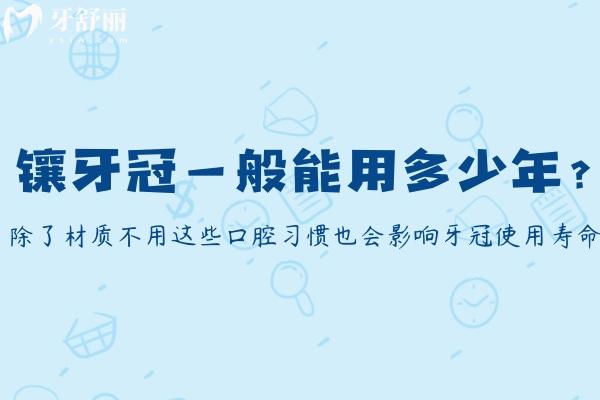 鑲牙冠一般能用多少年?除了材質(zhì)不用這些口腔習慣也會影響牙冠使用壽命