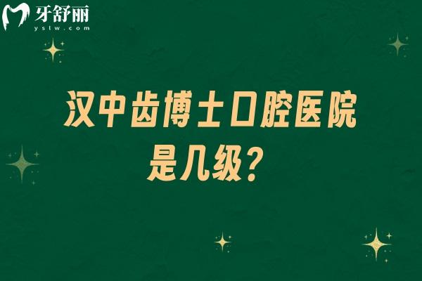 漢中齒博士口腔醫(yī)院是幾級？醫(yī)院資質+醫(yī)生介紹+價目表等一文分享