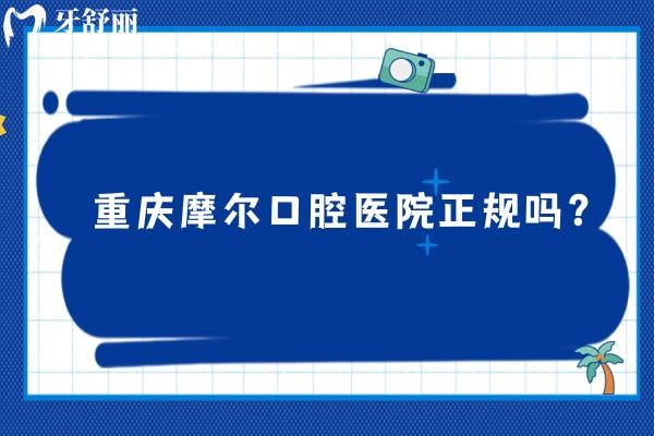 重慶摩爾口腔醫(yī)院正規(guī)嗎？重慶摩爾不僅正規(guī)而且收費不貴