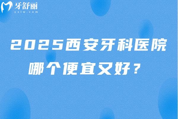 2025西安牙科醫(yī)院哪個便宜又好？分享10當(dāng)?shù)厝硕颊f好的牙科