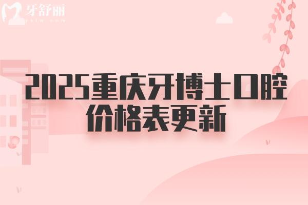 2025重慶牙博士口腔價格表更新：種植牙2680元起、牙齒矯正4600元起、烤瓷牙480元起
