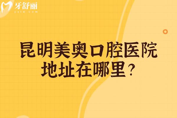 昆明美奧口腔醫(yī)院地址在哪里？靠譜牙科整牙種牙補(bǔ)牙等好還不貴