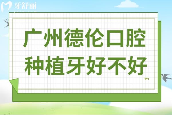 廣州德倫口腔種牙好嗎?數(shù)字化種植/技術(shù)嫻熟/醫(yī)生經(jīng)驗足/服務周到